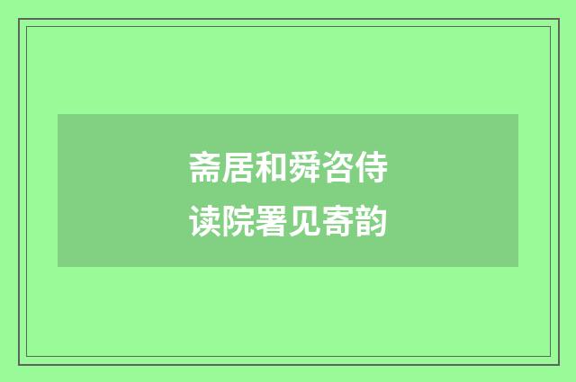 斋居和舜咨侍读院署见寄韵