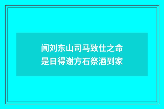 闻刘东山司马致仕之命是日得谢方石祭酒到家