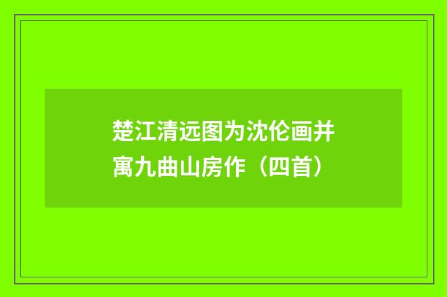 楚江清远图为沈伦画并寓九曲山房作（四首）