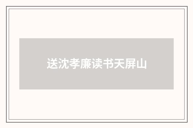 送沈孝廉读书天屏山