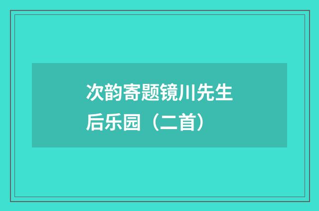 次韵寄题镜川先生后乐园（二首）