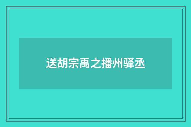 送胡宗禹之播州驿丞