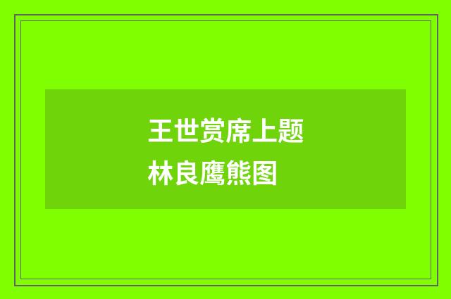 王世赏席上题林良鹰熊图