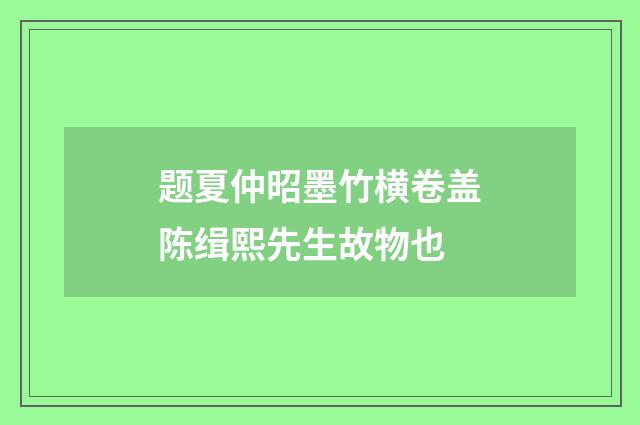 题夏仲昭墨竹横卷盖陈缉熙先生故物也