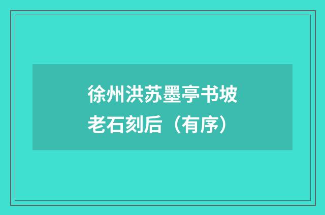 徐州洪苏墨亭书坡老石刻后（有序）