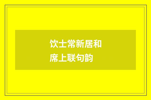 饮士常新居和席上联句韵