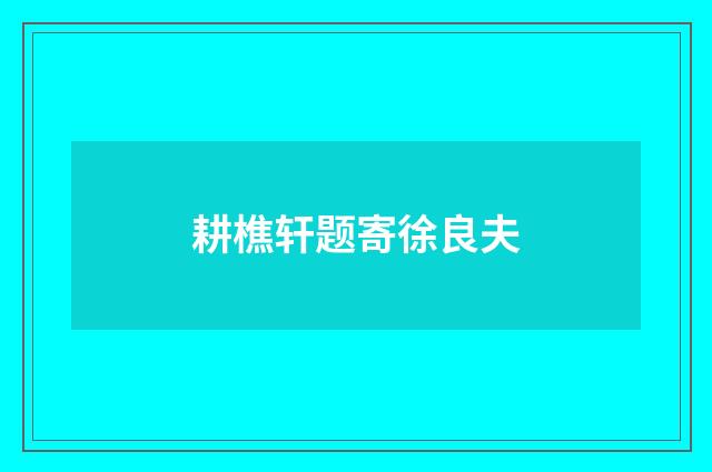 耕樵轩题寄徐良夫