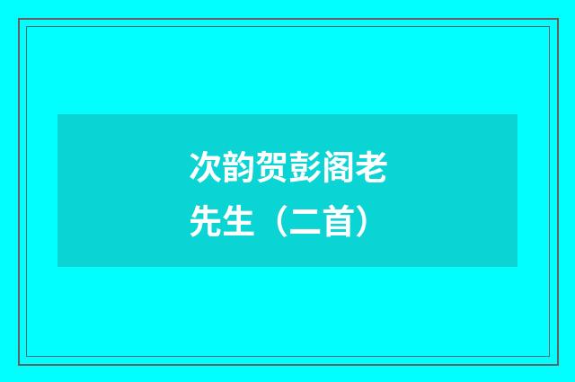 次韵贺彭阁老先生（二首）