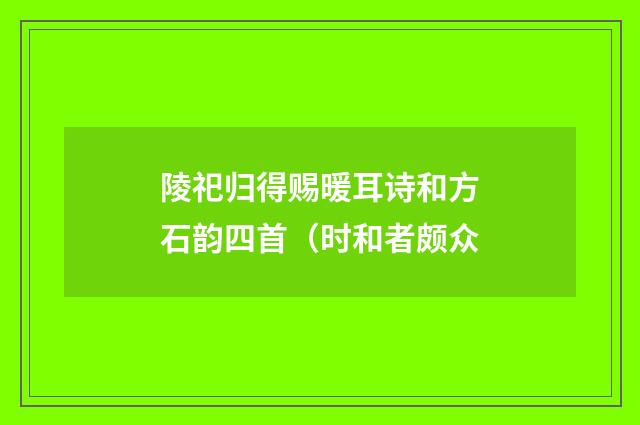 陵祀归得赐暖耳诗和方石韵四首（时和者颇众