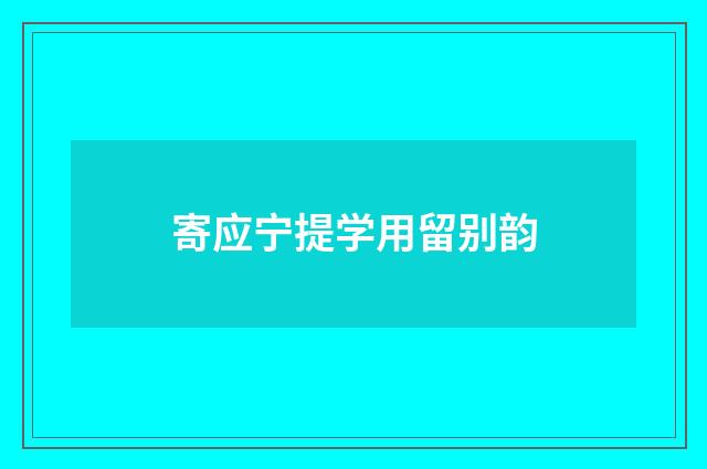 寄应宁提学用留别韵