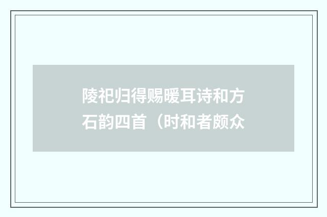 陵祀归得赐暖耳诗和方石韵四首（时和者颇众