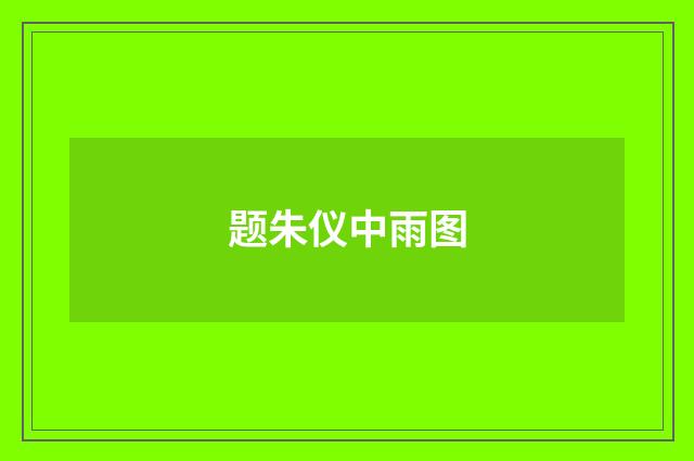题朱仪中雨图