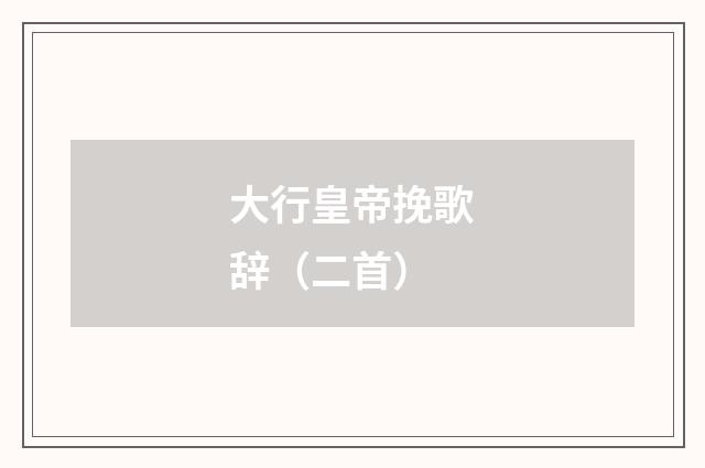 大行皇帝挽歌辞（二首）