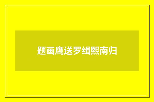 题画鹰送罗缉熙南归