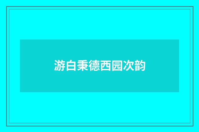 游白秉德西园次韵