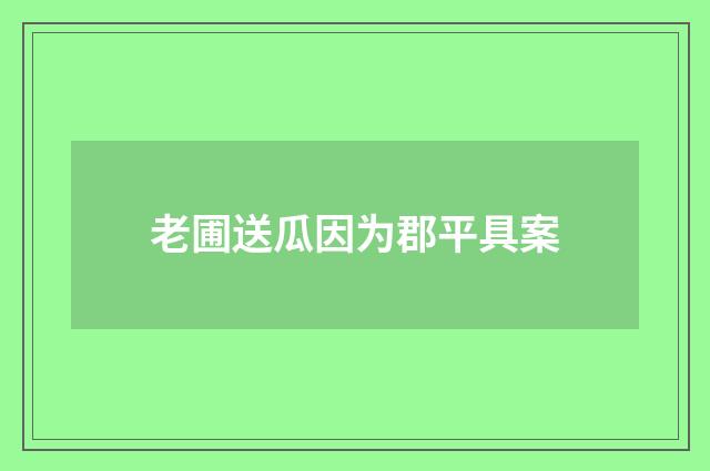 老圃送瓜因为郡平具案