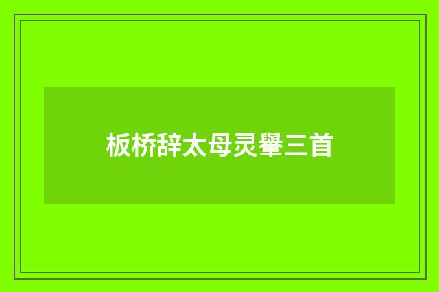 板桥辞太母灵轝三首