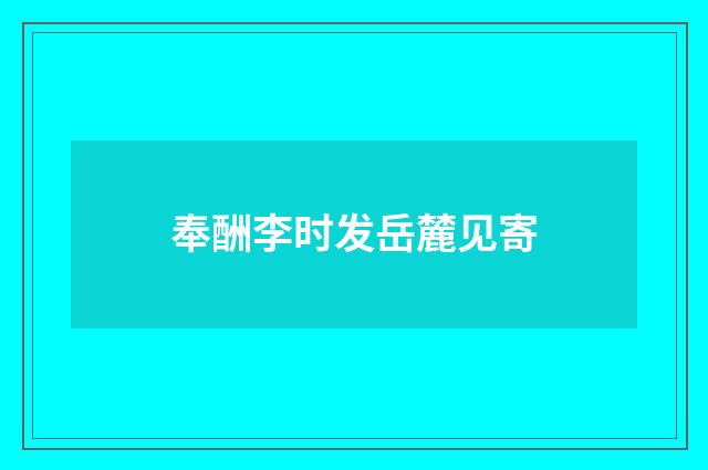 奉酬李时发岳麓见寄