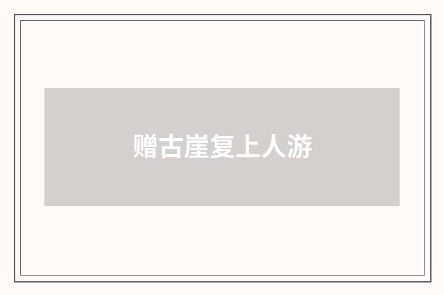 赠古崖复上人游