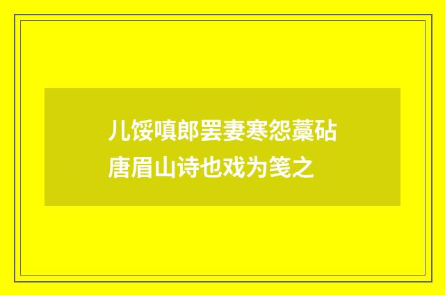 儿馁嗔郎罢妻寒怨藁砧唐眉山诗也戏为笺之