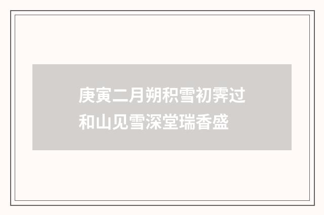 庚寅二月朔积雪初霁过和山见雪深堂瑞香盛
