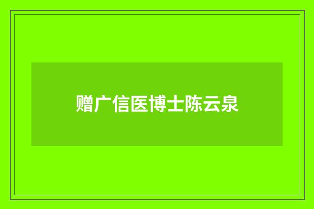 赠广信医博士陈云泉