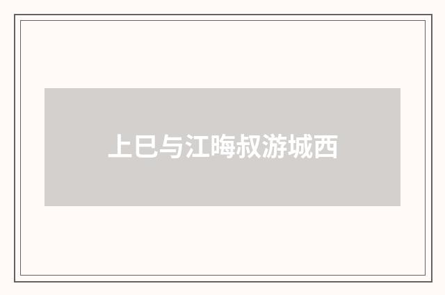 上巳与江晦叔游城西