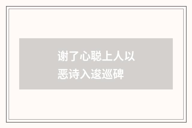 谢了心聪上人以恶诗入逡巡碑
