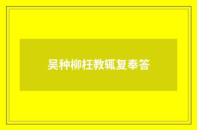 吴种柳枉教辄复奉答
