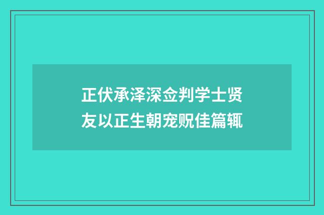 正伏承泽深佥判学士贤友以正生朝宠贶佳篇辄