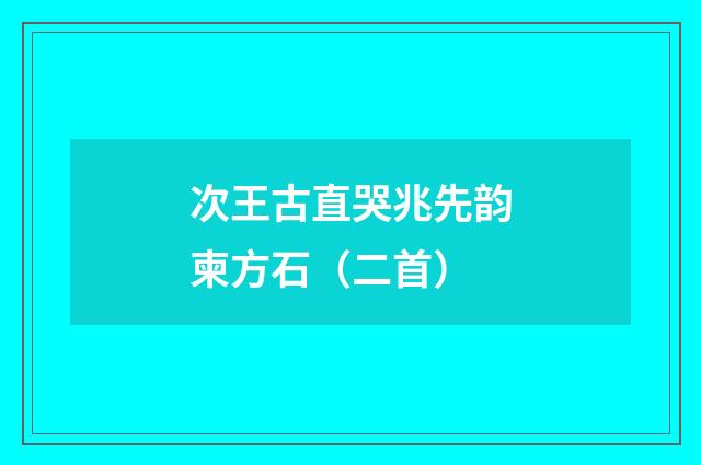 次王古直哭兆先韵柬方石（二首）