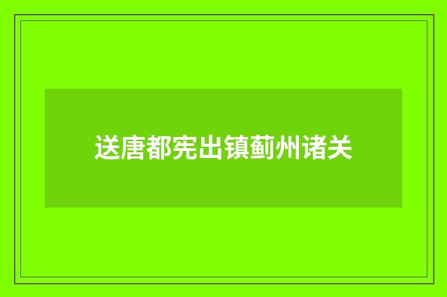 送唐都宪出镇蓟州诸关