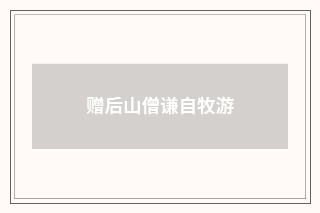 赠后山僧谦自牧游