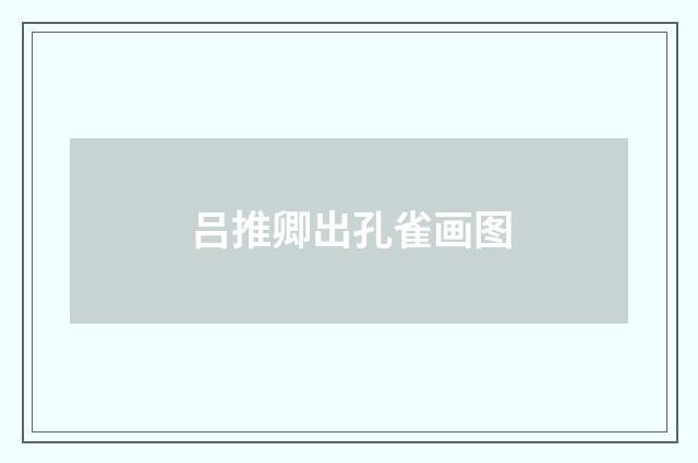 吕推卿出孔雀画图