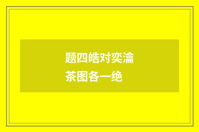 题四皓对奕瀹茶图各一绝