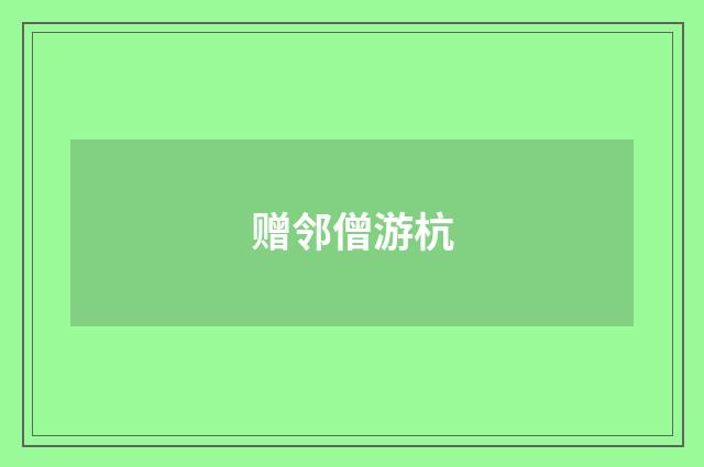 赠邻僧游杭