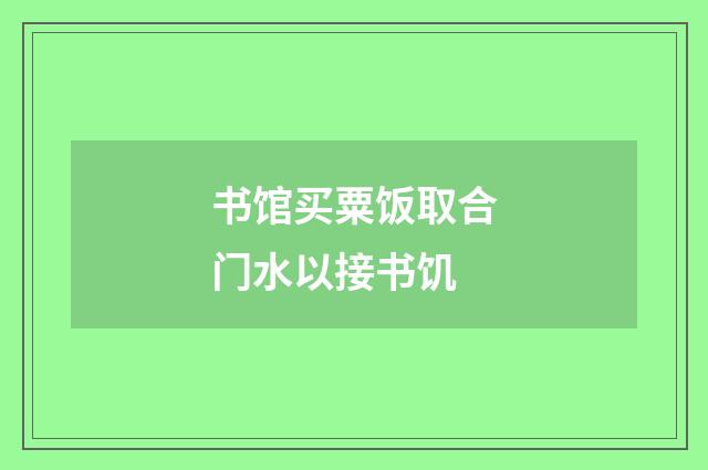 书馆买粟饭取合门水以接书饥