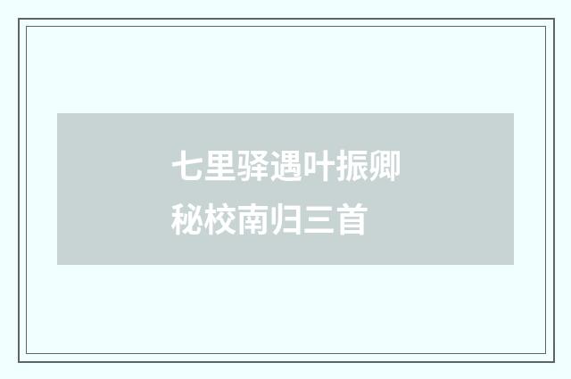 七里驿遇叶振卿秘校南归三首