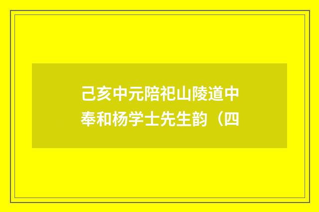 己亥中元陪祀山陵道中奉和杨学士先生韵（四
