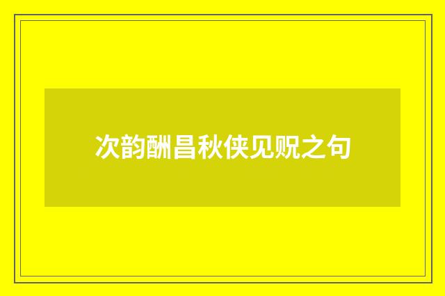 次韵酬昌秋侠见贶之句