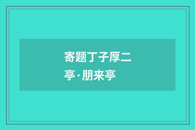 寄题丁子厚二亭·朋来亭