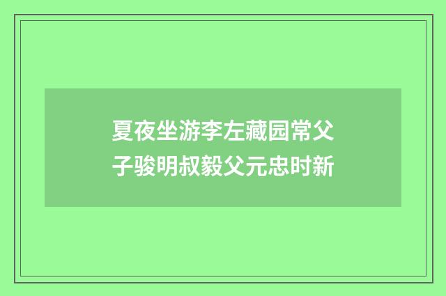 夏夜坐游李左藏园常父子骏明叔毅父元忠时新