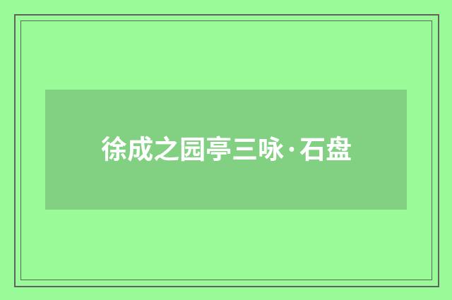 徐成之园亭三咏·石盘