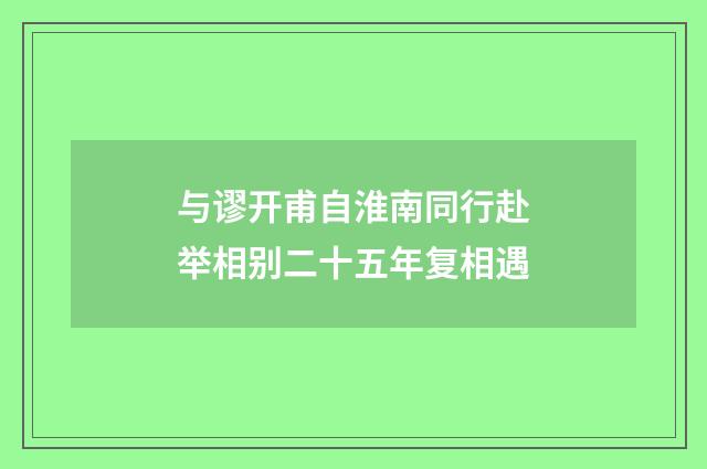 与谬开甫自淮南同行赴举相别二十五年复相遇