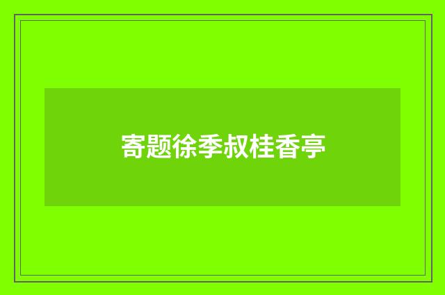 寄题徐季叔桂香亭