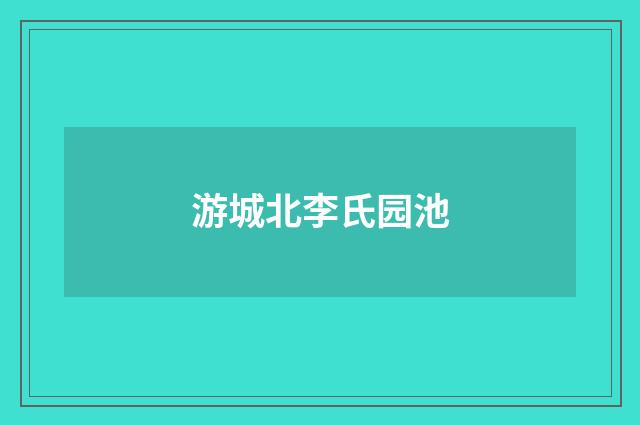 游城北李氏园池