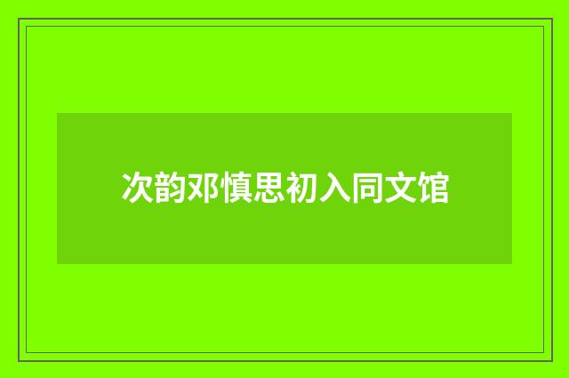次韵邓慎思初入同文馆