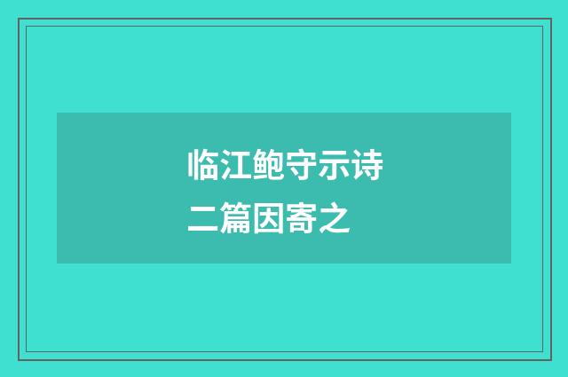 临江鲍守示诗二篇因寄之