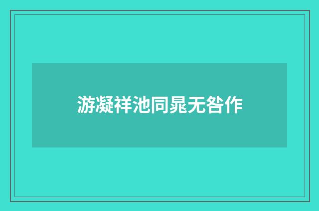 游凝祥池同晁无咎作