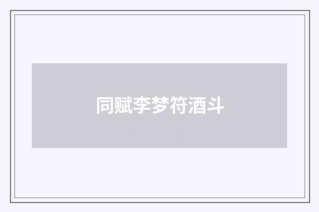 同赋李梦符酒斗